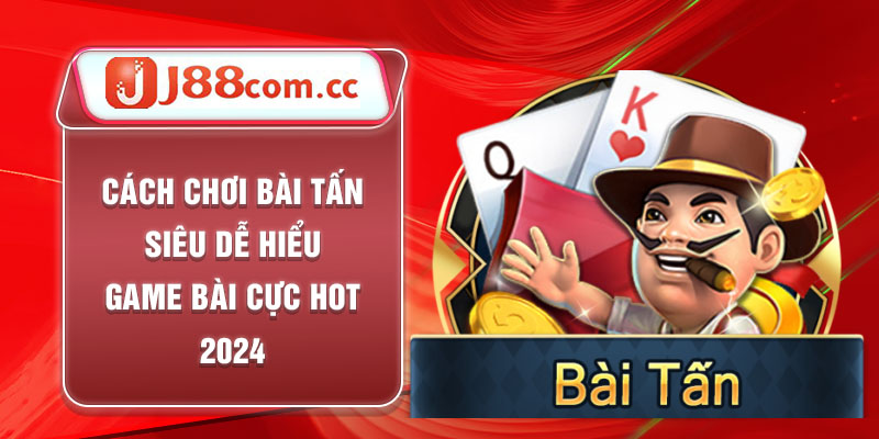 Cách Chơi Bài Tấn Siêu Dễ Hiểu - Game Bài Cực Hot 2024