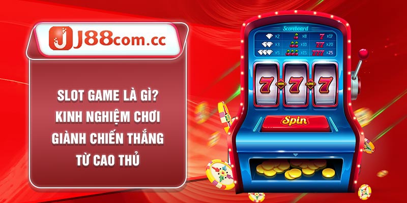 ra sao? Slot Game Là Gì? Kinh Nghiệm Chơi Giành Chiến Thắng Từ Cao Thủ